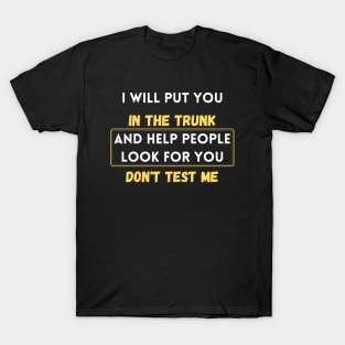 i will put you in the trunk and help people look for don't test me T-Shirt